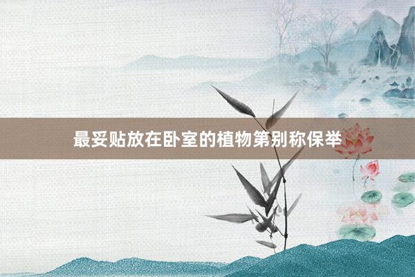 最妥贴放在卧室的植物第别称保举