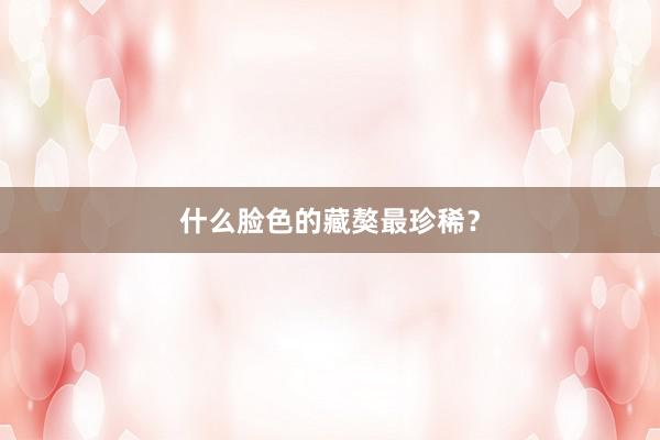 什么脸色的藏獒最珍稀？
