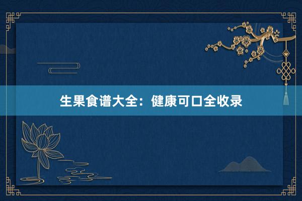 生果食谱大全:健康可口全收录