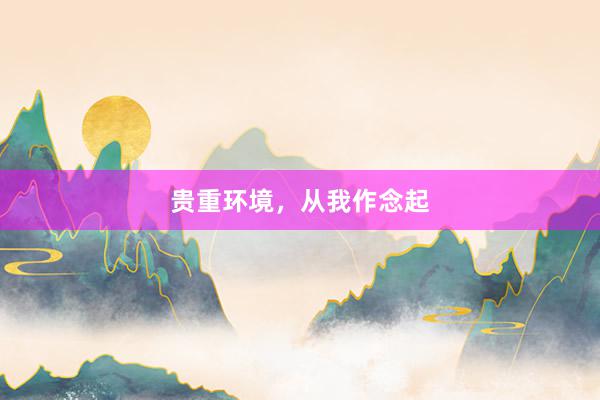 贵重环境，从我作念起